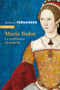 MARIE TUDOR - LA SOUFFRANCE DU POUVOIR