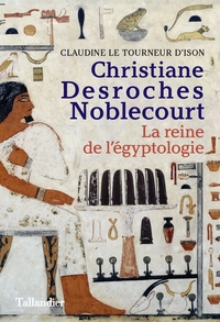CHRISTIANE DESROCHES NOBLECOURT - LA REINE DE L'EGYPTOLOGIE