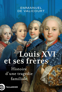 LOUIS XVI ET SES FRERES - HISTOIRE DUNE TRAGEDIE FAMILIALE