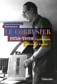 LE CORBUSIER - POLEMIQUES, HISTOIRE ET MEMOIRE. 1930-2020