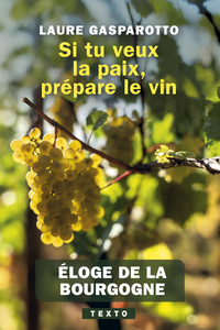 SI TU VEUX LA PAIX, PREPARE LE VIN - ELOGE DE LA BOURGOGNE