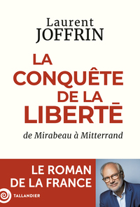 LA CONQUETE DE LA LIBERTE - DE MIRABEAU A MITTERRAND. LE ROMAN DE LA FRANCE