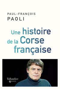 UNE HISTOIRE DE LA CORSE FRANCAISE - DEPUIS SAMPIERO CORSO A NOS JOURS