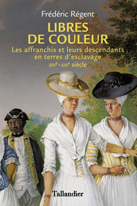 LIBRES DE COULEUR - LES AFFRANCHIS ET LEURS DESCENDANTS EN TERRE D'ESCLAVAGE XIVEME-XIXEME SIECLE