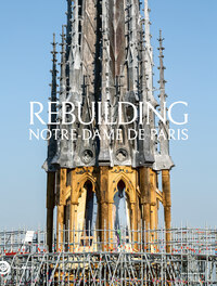 REBUILDING NOTRE-DAME DE PARIS - THE OFFICIAL HISTORY OF THE RESTORATION - ILLUSTRATIONS, COULEUR