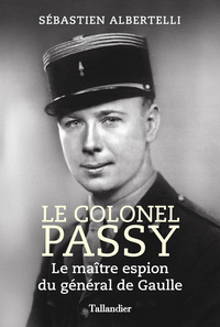 LE COLONEL PASSY - LE MAITRE ESPION DU GENERAL DE GAULLE