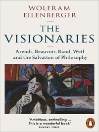 THE VISIONARIES : ARENDT, BEAUVOIR, RAND, WEIL AND THE SALVATION OF PHILOSOPHY /ANGLAIS