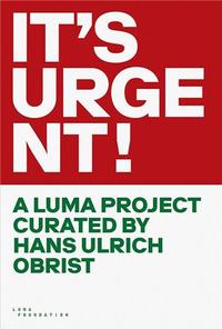 IT'S URGENT! A LUMA PROJECT CURATED BY HANS ULRICH OBRIST /anglais