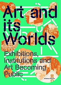 Art and Its Worlds: Exhibitions, Institutions and Art Becoming Public /anglais
