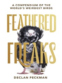 Feathered Freaks A compendium of the world's weirdest birds /anglais