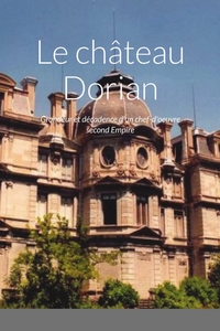 LE CHATEAU DORIAN - GRANDEUR ET DECADENCE D'UN CHEF-D'OEUVRE SECOND EMPIRE