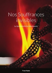 NOS SOUFFRANCES INVISIBLES - LA SPONDYLARTHRITE ANKYLOSANTE