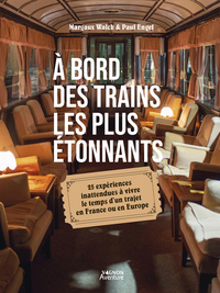 À bord des trains les plus étonnants - 25 expériences inattendues à vivre le temps d un trajet en Fr