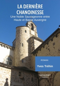 LA DERNIERE CHANOINESSE - UNE NOBLE SAUVAGEONNE ENTRE HAUTE ET BASSE AUVERGNE