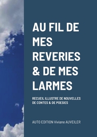 AU FIL DE MES REVERIES & DE MES LARMES - RECUEIL ILLUSTRE DE NOUVELLES DE CONTES ET DE POESIES