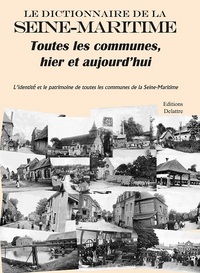 LE DICTIONNAIRE DE LA SEINE-MARITIME, TOUTES LES COMMUNES, HIER ET AUJOURD'HUI