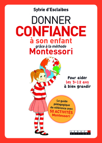 DONNER CONFIANCE A SON ENFANT GRACE A LA METHODE MONTESSORI - POUR AIDER LES 3 12 ANS A BIEN GRANDIR