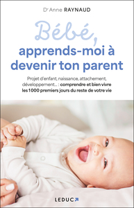 BEBE, APPRENDS-MOI A DEVENIR TON PARENT - NAISSANCE, SOMMEIL, ATTACHEMENT, PLEURS, DEVELOPPEMENT  :