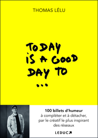 TODAY IS A GOOD DAY TO... - 100 BILLETS D'HUMEUR A COMPLETER ET A DETACHER, PAR LE CREATIF LE PLUS I