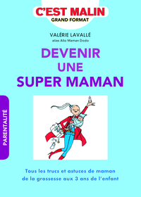 DEVENIR UNE SUPER MAMAN, C'EST MALIN - TOUS LES TRUCS ET ASTUCES DE MAMAN DE LA GROSSESSE AUX 3 ANS