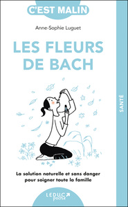 LES FLEURS DE BACH, C'EST MALIN - NE 15 ANS - LA SOLUTION NATURELLE ET SANS DANGER POUR SOIGNER TOUT