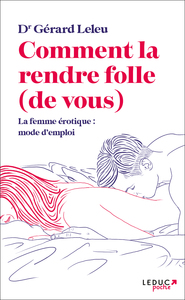 COMMENT LA RENDRE FOLLE (DE VOUS) : LA FEMME EROTIQUE, MODE D'EMPLOI