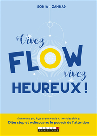 VIVEZ FLOW VIVEZ HEUREUX ! - SURMENAGE, HYPERCONNEXION, MULTITASKING. DITES STOP ET REDECOUVREZ LE P