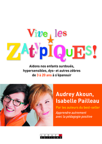 VIVE LES ZATYPIQUES ! - AIDER NOS ENFANTS SURDOUES, HYPERSENSIBLES, DYS- ET AUTRES ZEBRES DE 3 A 20
