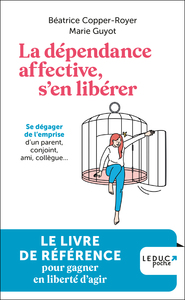 LA DEPENDANCE AFFECTIVE, S'EN LIBERER - SE DEGAGER DE L'EMPRISE D'UN PARENT, CONJOINT, AMI, COLLEGUE