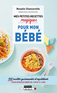 MES PETITES RECETTES MAGIQUES POUR MON BEBE - 100 RECETTES GOURMANDES ET EQUILIBREES POUR REGALER BE