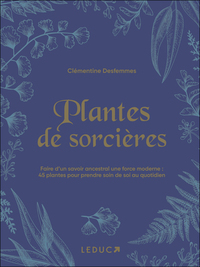 PLANTES DE SORCIERES - FAIRE D'UN SAVOIR ANCESTRAL UNE FORCE MODERNE : 45 PLANTES POUR PRENDRE SOIN