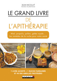 LE GRAND LIVRE DE L'APITHERAPIE - MIEL, PROPOLIS, POLLEN, GELEE ROYALE...LES REMEDES DE LA RUCHE...
