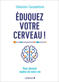 EDUQUEZ VOTRE CERVEAU ! - POUR DEVENIR MAITRE DE VOTRE VIE