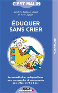 EDUQUER SANS CRIER, C'EST MALIN - LES CONSEILS D'UN PEDOPSYCHIATRE POUR ACCOMPAGNER VOTRE ENFANT DE