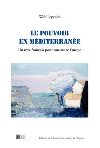 Le pouvoir en Méditerranée - un rêve français pour une autre Europe