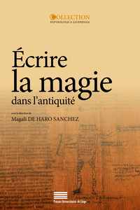 ECRIRE LA MAGIE DANS L'ANTIQUITE - ACTES DU COLLOQUE INTERNATIONAL, LIEGE, 13-15 OCTOBRE 2011