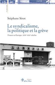 LE SYNDICALISME, LA POLITIQUE ET LA GREVE. FRANCE ET EUROPE : XIXE-XXIE SIECLES