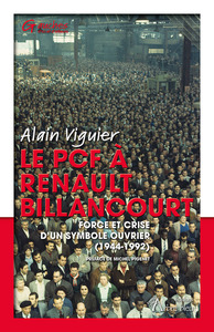 LE PCF A RENAULT BILLANCOURT - FORCE ET CRISE D'UN SYMBOLE OUVRIER (1944-1992)