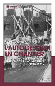 L AUTOGESTION EN CHANTIER - LES GAUCHES FRANCAISES ET LE  MODELE  YOUGOSLAVE  (1948-1981)