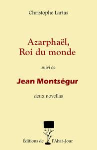 Azarphaël, Roi du monde suivi de Jean Montségur