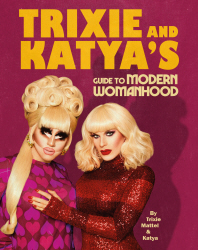 Trixie and Katya's Guide to Modern Womanhood /anglais