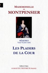 Mémoires de la Grande Mademoiselle. Tome 6 (1661-1669) Les plaisirs de la cour.