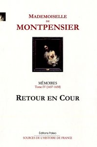 Mémoires de la Grande Mademoiselle. Tome 4 (1657-1658) Retour en cour.