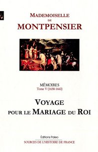 Mémoires de la Grande Mademoiselle. Tome 5 (1658-1660) Voyage pour le mariage du roi.