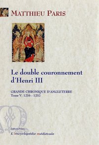 GRANDE CHRONIQUE D'ANGLETERRE. T.5-(1216-1232) Le double couronnement d'Henry III