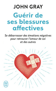 GUERIR DE SES BLESSURES AFFECTIVES - SE DEBARRASSER DES EMOTIONS NEGATIVES POUR RETROUVER L'AMOUR DE