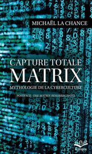 CAPTURE TOTALE. MATRIX. MYTHOLOGIE DE LA CYBERCULTURE