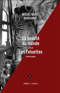 LA BEAUTE DU MONDE, SUIVI DE LES FELUETTES (LIVRETS D'OPERA)