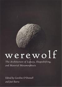 Werewolf : The Architecture of Lunacy, Shapeshifting, and Material Metamorphosis /anglais