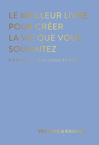 LE MEILLEUR LIVRE POUR CREER LA VIE QUE VOUS SOUHAITEZ - C'EST CELUI QUE VOUS ECRIVEZ